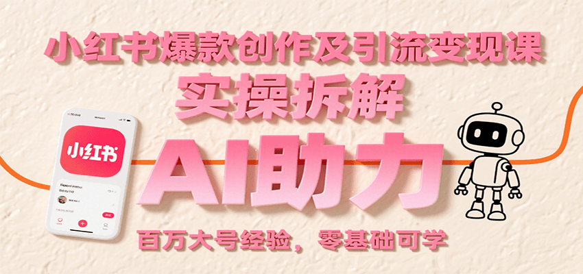 小红书爆款创作及引流变现课：实操拆解，AI助力，百万大号经验，零基础可学-超级会员网