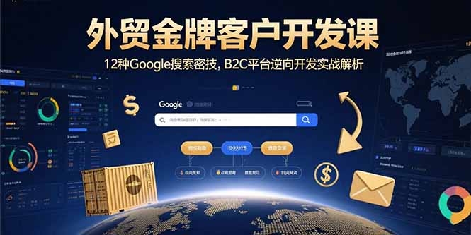 外贸金牌客户开发课，12种Google搜索密技，B2C平台逆向开发实战解析-超级会员网
