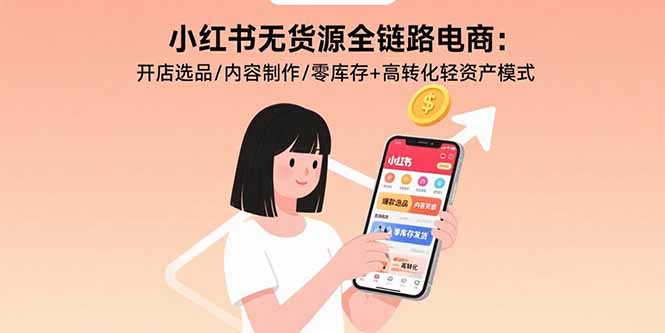 小红书无货源全链路电商：开店选品/内容制作/零库存+高转化轻资产模式-超级会员网