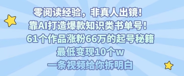 靠AI打造爆款知识类书单号，61个作品涨粉66w的起号秘籍，最低变现10个w，一条视频给你拆明白-超级会员网