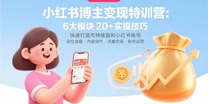 小红书博主变现特训营：6大模块20+实操技巧 快速打造可持续盈利小红书账号-超级会员网