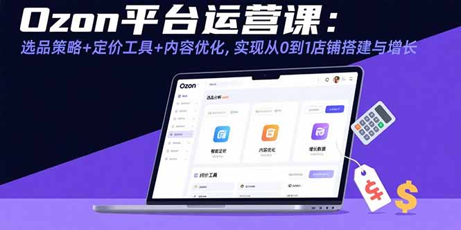 Ozon平台运营课：选品策略+定价工具+内容优化，实现从0到1店铺搭建与增长-超级会员网