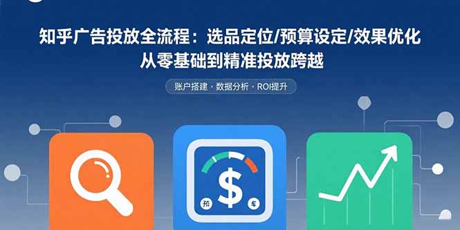 知乎广告投放全流程：选品定位/预算设定/效果优化 从零基础到精准投放跨越-超级会员网