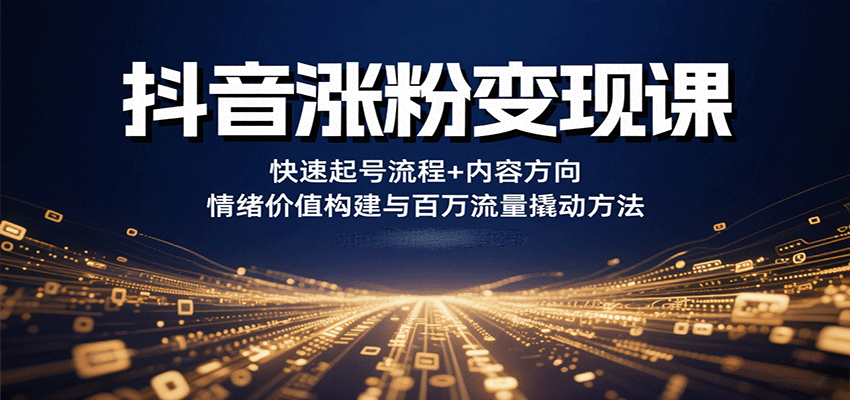抖音涨粉变现课，快速起号流程+内容方向+情绪价值构建与百万流量撬动方法-超级会员网