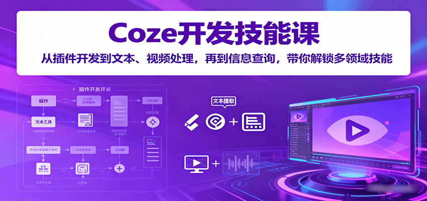 Coze开发技能课：从插件开发到文本、视频处理，再到信息查询，带你解锁多领域技能-超级会员网