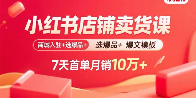 小红书店铺卖货课：商城入驻+选爆品+爆文模板，7天首单月销10万+-超级会员网