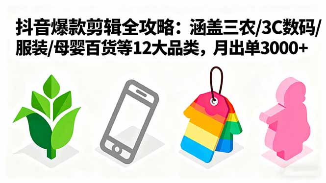 爆款剪辑全攻略：涵盖三农/3C数码/服装/母婴百货等12大品类，月出单3000+-超级会员网