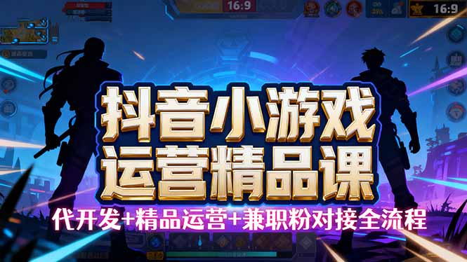 【抖音小游戏精品运营课】小白也可以操作，从0开始学小游戏运营，操作…-超级会员网