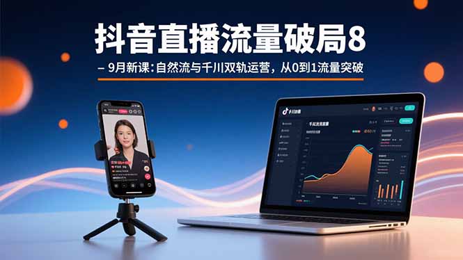 抖音直播流量破局8-9月新课：自然流与千川双轨运营，从0到1流量突破-超级会员网