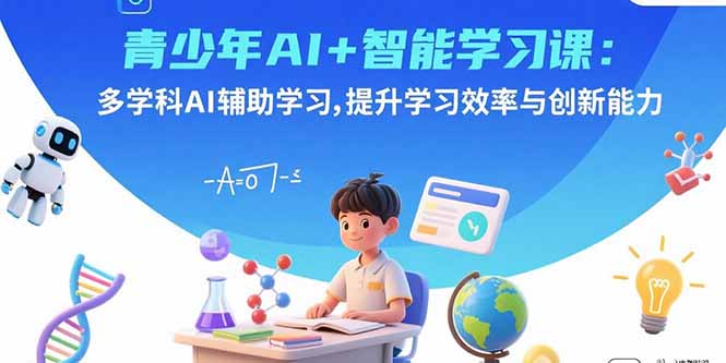 青少年AI+智能学习课：多学科AI辅助学习，提升学习效率与创新能力-超级会员网