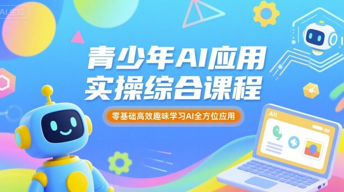 青少年AI应用实操综合课程，零基础高效趣味学习AI全方位应用-超级会员网