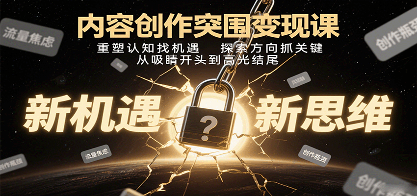 内容创作突围变现课：重塑认知找机遇，探索方向抓关键，从吸睛开头到高光结尾-超级会员网
