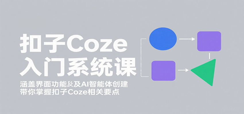 扣子Coze入门系统课：涵盖界面功能及AI智能体创建，带你掌握扣子Coze相关要点-超级会员网