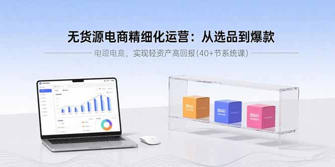 无货源电商精细化运营：从选品到爆款，实现轻资产高回报(40+节系统课-超级会员网