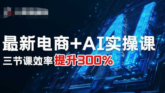 最新电商+AI实操课，三节课效率提升300%-超级会员网