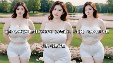 微胖女孩舞蹈AI视频制作提示词(含绘图词、视频词) 跳舞+视频教程-超级会员网