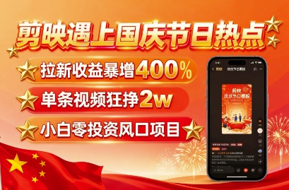 剪映遇上国庆热点，拉新收益暴增400%，单条视频狂挣2W+，无需剪辑基础，几分钟一条作品-超级会员网