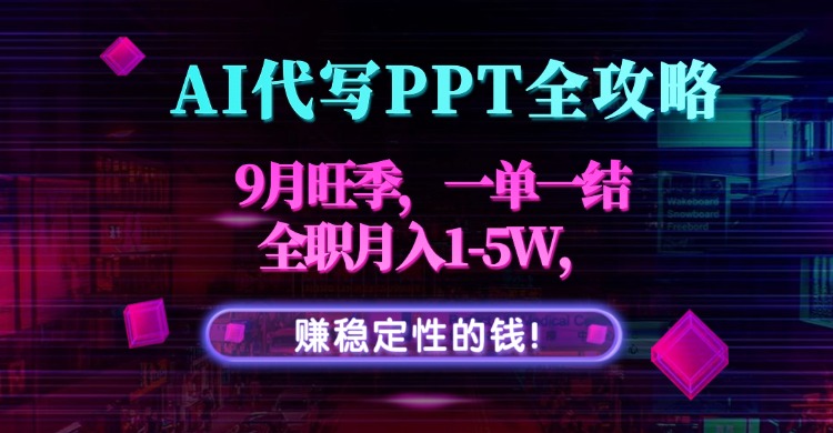 AI代写PPT全攻略，9月旺季，一单一结，全职月入1-5W，赚稳定性的钱！-超级会员网