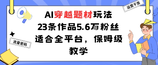 AI穿越题材玩法：23条作品收获5.6W粉丝适合全平台，保姆级教学-超级会员网