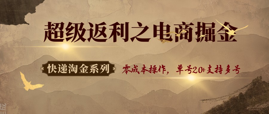快递淘金系列；超级返利之电商掘金，零成本操作，单号20+支持多号-超级会员网