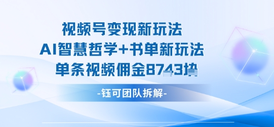 视频号变现新玩法，AI智慧哲学+书单新玩法，单条视频佣金1k+-超级会员网