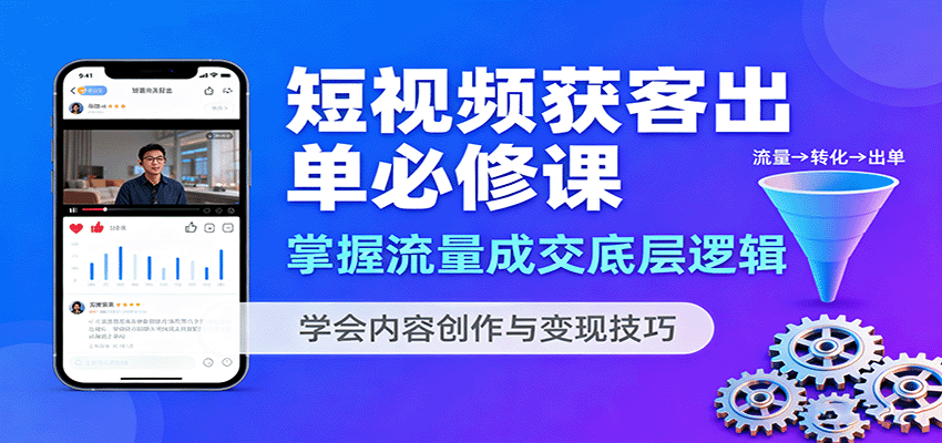 短视频获客出单必修课：掌握流量成交底层逻辑，学会内容创作与变现技巧-超级会员网
