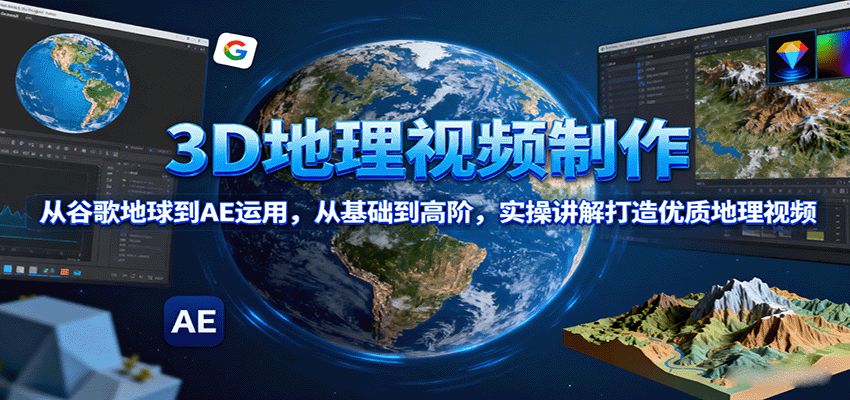 3D地理视频制作，从谷歌地球到AE运用，从基础到高阶，实操讲解打造优质地理视频-超级会员网