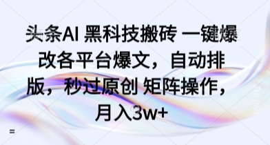头条AI 黑科技搬砖 一键爆改各平台爆文，自动排版，秒过原创 矩阵操作，月入3w+【揭秘】-超级会员网