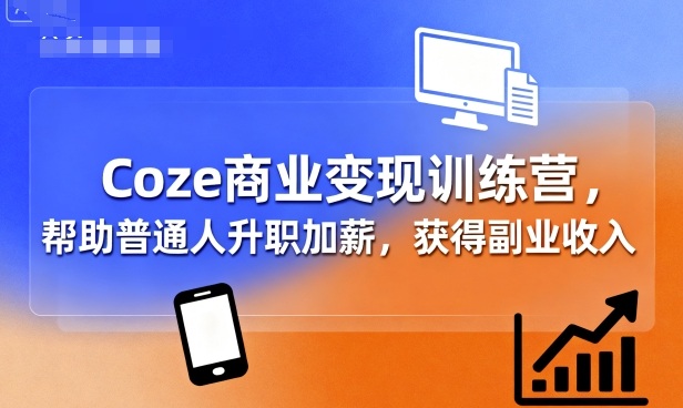 Coze商业变现训练营，帮助普通人升职加薪， 获得副业收入-超级会员网