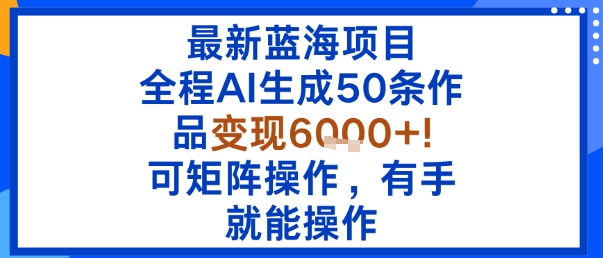 最新蓝海项目：全程AI生成50条作品变现6k+，可矩阵操作，有手就能操作-超级会员网
