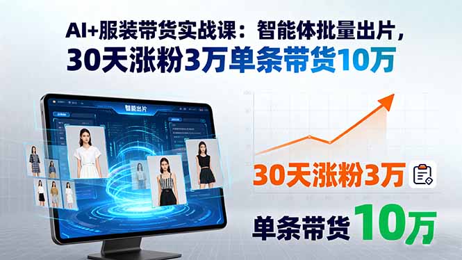 AI+服装带货实战课：智能体批量出片，30天涨粉3万单条带货10万-超级会员网