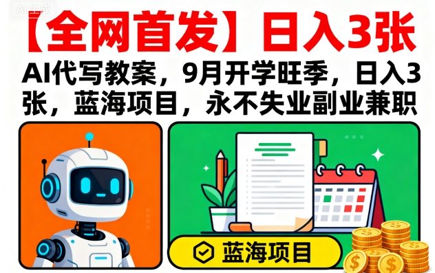 【全网首发】AI代写教案，9月开学旺季，日入3张，蓝海项目，永不失业副业兼职-超级会员网