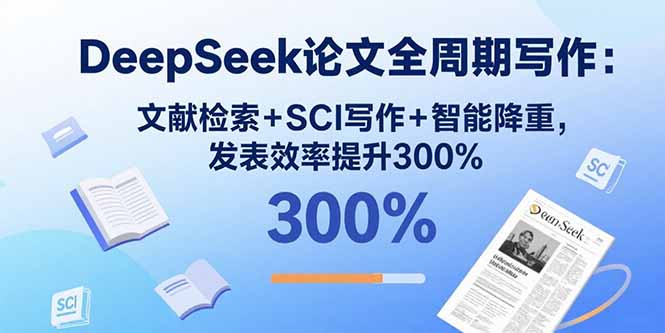DeepSeek论文全周期写作：文献检索+SCI写作+智能降重，发表效率提升300%-超级会员网