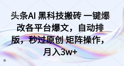 头条AI黑科技搬砖项目一键爆改各平台爆文，自动排版，秒过原创矩阵操作，月入3w+【揭秘】-超级会员网