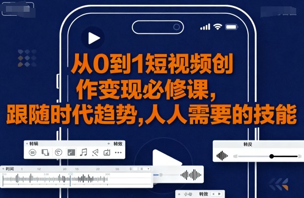 从0到1短视频创作变现必修课，跟随时代趋势，人人需要的技能-超级会员网