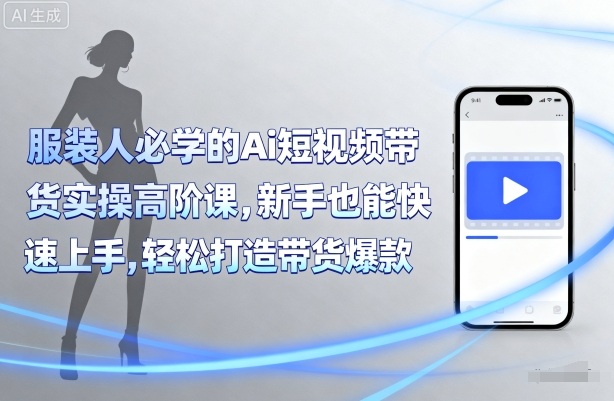 服装人必学的Ai短视频带货实操高阶课，新手也能快速上手，轻松打造带货爆款-超级会员网