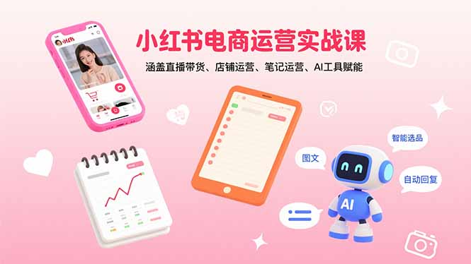 小红书电商运营实战课：涵盖直播带货、店铺运营、笔记运营、AI工具赋能-超级会员网