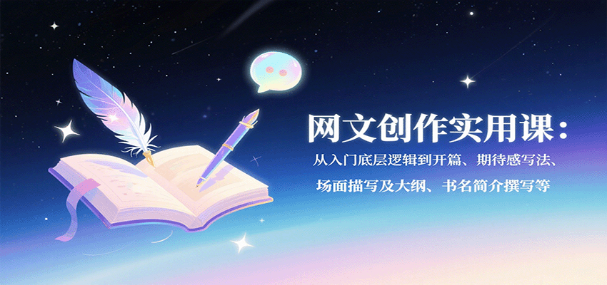 网文创作实用课：从入门底层逻辑到开篇、期待感写法、场面描写及大纲、书名简介撰写等-超级会员网