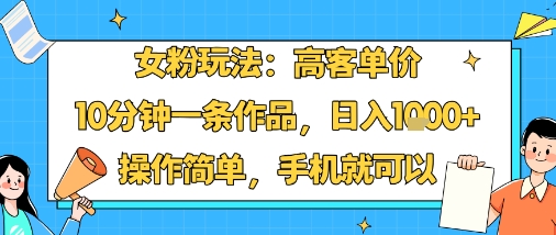 女粉玩法：高客单价，10分钟一条作品，日入1k+操作简单，手机就可以-超级会员网