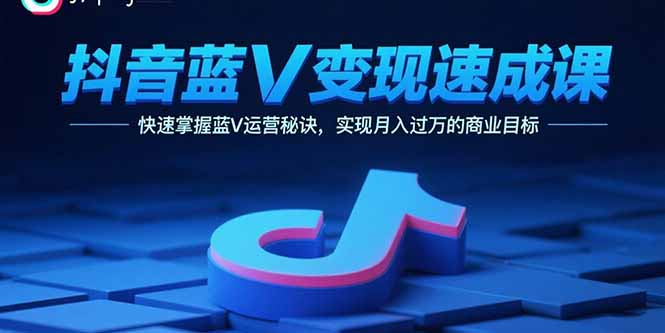 抖音蓝V变现速成课，快速掌握蓝V运营秘诀，实现月入过万的商业目标-超级会员网