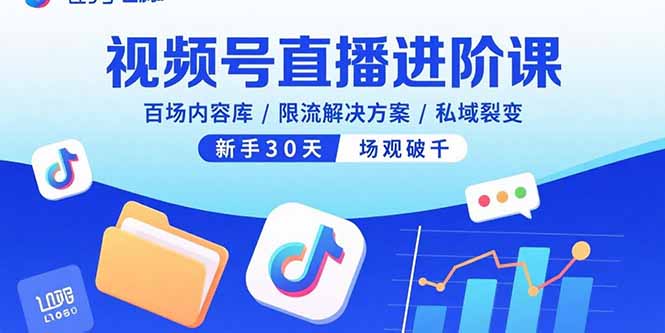 视频号直播进阶课，百场内容库/限流解决方案/私域裂变，新手30天场观破千-超级会员网