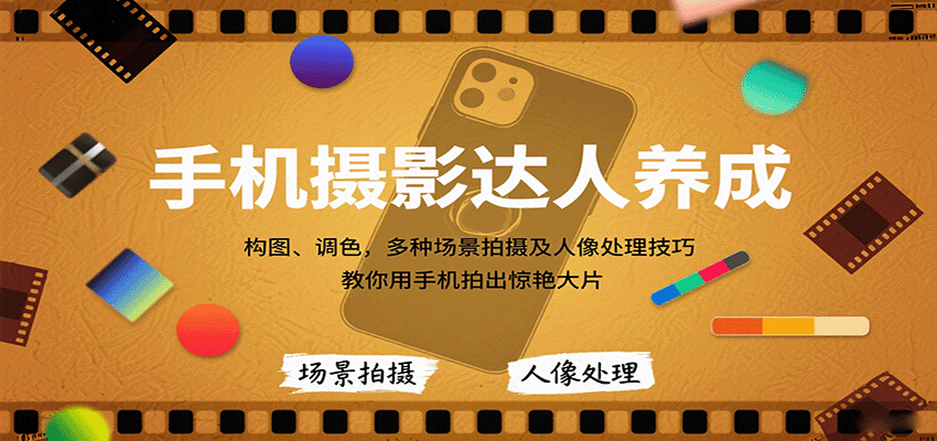 手机摄影达人养成，构图、调色，多种场景拍摄及人像处理技巧，教你用手机拍出惊艳大片-超级会员网