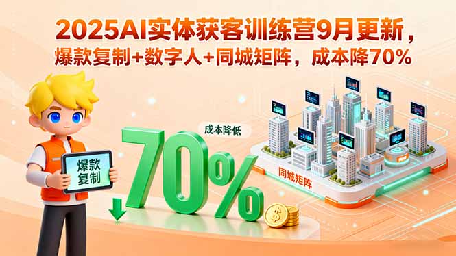 2025AI实体获客训练营9月更新，爆款复制+数字人+同城矩阵，成本降70%-超级会员网