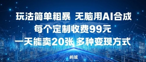 玩法简单粗暴，无脑用AI合成，每个定制收费99米，一天能搞10张，多种变现方式-超级会员网