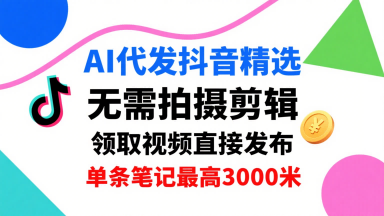 AI代发抖音精选，领取视频直接发布，单号每天领取3条，单条笔记最高3k，无需拍摄剪辑，懒人福利-超级会员网