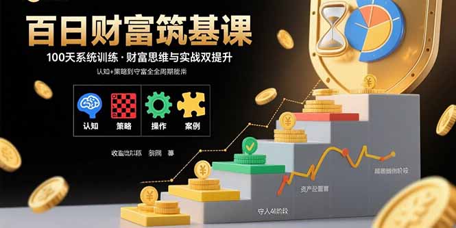 百日财富筑基课：认知+策略+实操+案例拆解  实现从创富到守富全周期能力-超级会员网