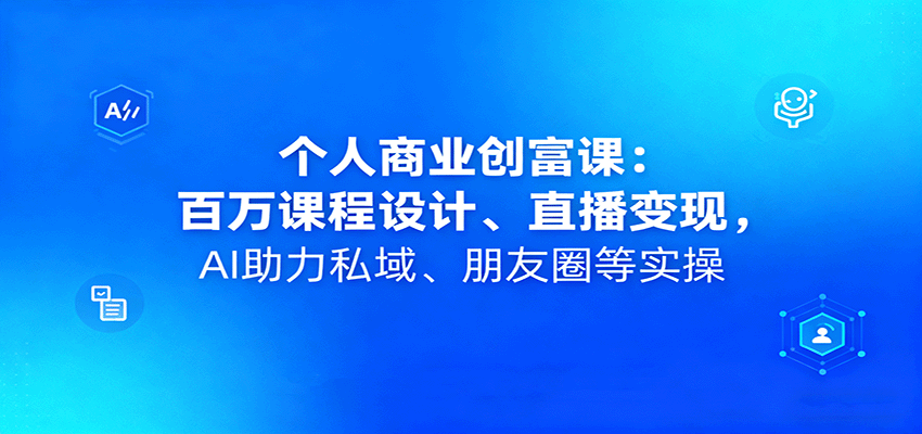 个人商业创富课：百万课程设计、直播变现，AI助力私域、朋友圈等实操-超级会员网