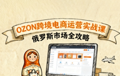 俄罗斯跨境OZON快速上手，OZ0N跨境电商运营实战课，俄罗斯市场全攻略-超级会员网