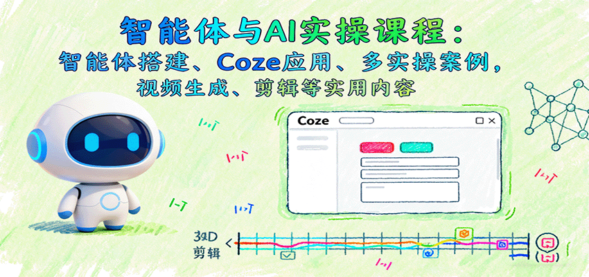 智能体与AI实操课程：智能体搭建、Coze应用、多实操案例，视频生成、剪辑等实用内容-超级会员网