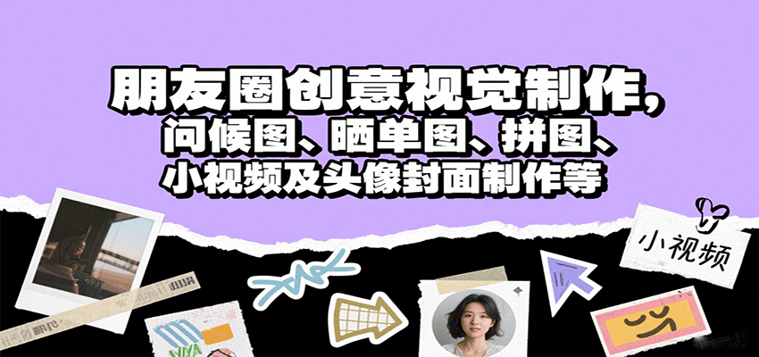 朋友圈创意视觉制作，问候图、晒单图、拼图、小视频及头像封面制作等-超级会员网